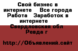 Свой бизнес в интернете. - Все города Работа » Заработок в интернете   . Свердловская обл.,Ревда г.